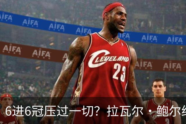 6进6冠压过一切？拉瓦尔·鲍尔给GOAT之争下了定论